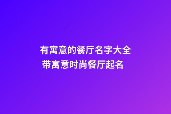 有寓意的餐厅名字大全 带寓意时尚餐厅起名